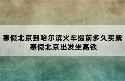 寒假北京到哈尔滨火车提前多久买票 寒假北京出发坐高铁